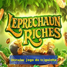 instalar jogo do triguinho