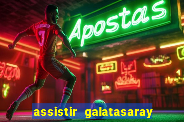 assistir galatasaray ao vivo