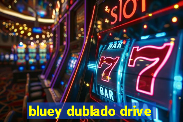 bluey dublado drive