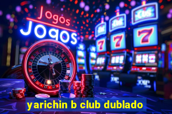 yarichin b club dublado