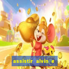 assistir alvin e os esquilos