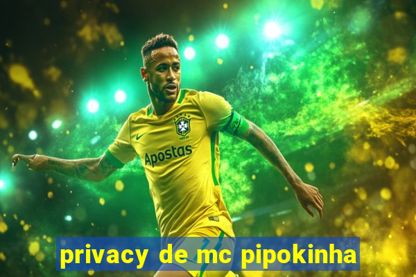 privacy de mc pipokinha