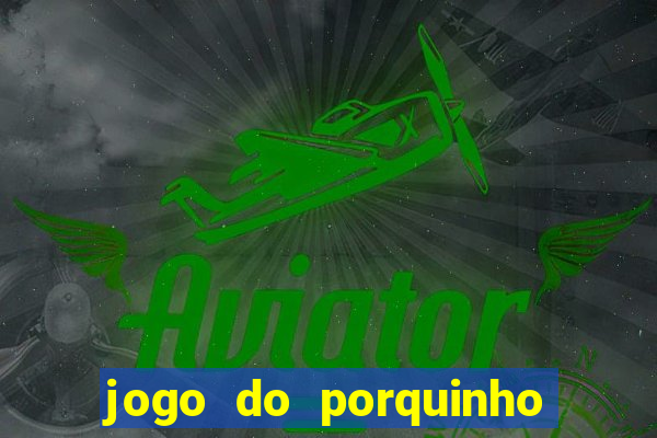 jogo do porquinho para ganhar dinheiro