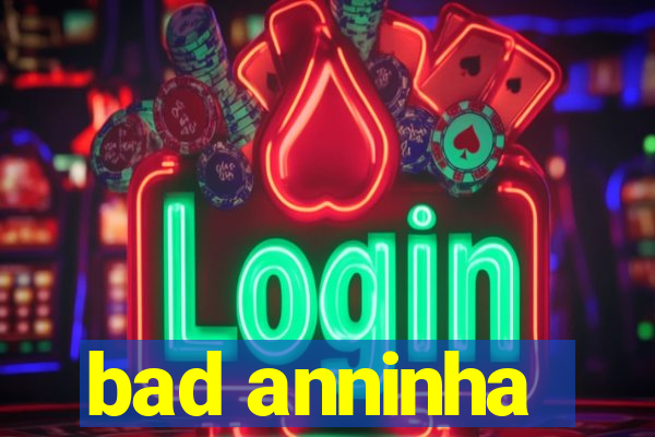 bad anninha