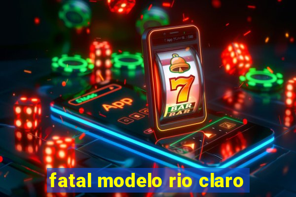 fatal modelo rio claro