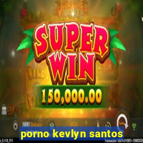 porno kevlyn santos