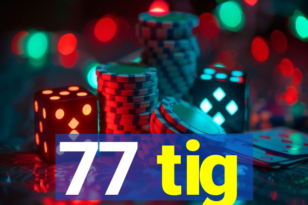 77 tig