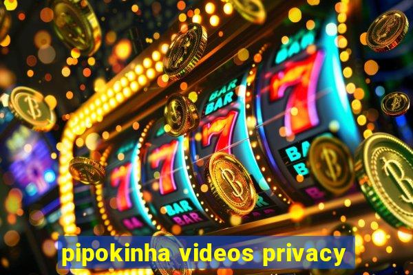 pipokinha videos privacy