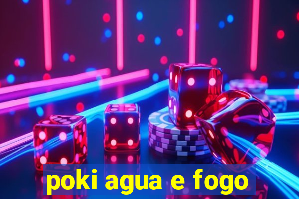 poki agua e fogo