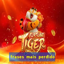 frases mais perdido que surdo em bingo