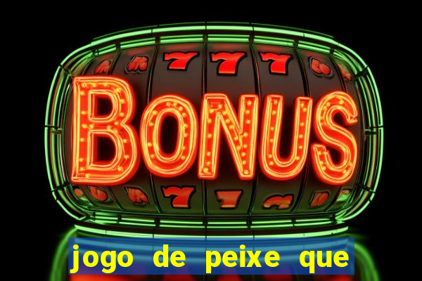 jogo de peixe que ganha dinheiro