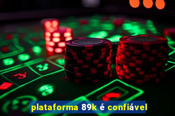 plataforma 89k é confiável