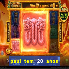 paul tem 20 anos de idade