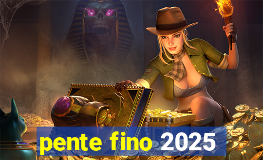 pente fino 2025