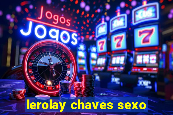 lerolay chaves sexo